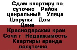 Сдам квартиру по суточно › Район ­ ценральный › Улица ­ Цюрупы › Дом ­ 32 › Цена ­ 3 200 - Краснодарский край, Сочи г. Недвижимость » Квартиры аренда посуточно   . Краснодарский край,Сочи г.